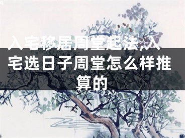 入宅移居周堂起法,入宅选日子周堂怎么样推算的