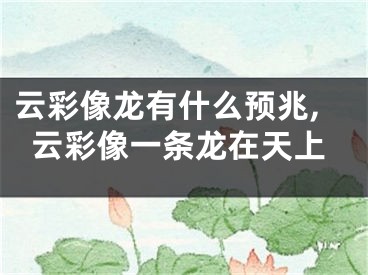 云彩像龙有什么预兆,云彩像一条龙在天上