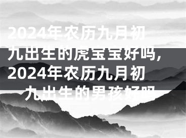 2024年农历九月初九出生的虎宝宝好吗,2024年农历九月初九出生的男孩好吗