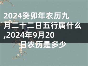 2024癸卯年农历九月二十二日五行属什么,2024年9月20日农历是多少