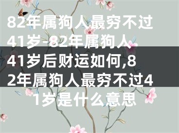 82年属狗人最穷不过41岁-82年属狗人41岁后财运如何,82年属狗人最穷不过41岁是什么意思
