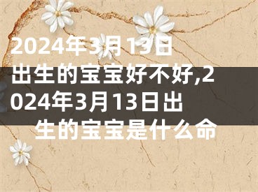 2024年3月13日出生的宝宝好不好,2024年3月13日出生的宝宝是什么命