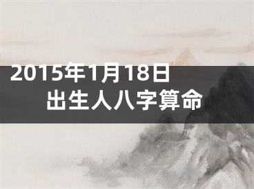 2015年1月18日出生人八字算命