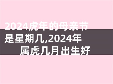 2024虎年的母亲节是星期几,2024年属虎几月出生好