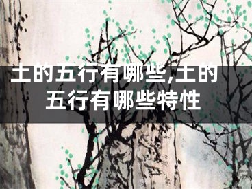 土的五行有哪些,土的五行有哪些特性