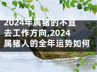 2024年属猪的不宜去工作方向,2024属猪人的全年运势如何