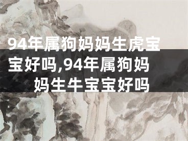 94年属狗妈妈生虎宝宝好吗,94年属狗妈妈生牛宝宝好吗