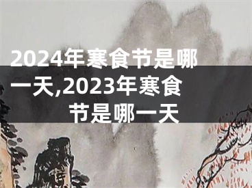 2024年寒食节是哪一天,2023年寒食节是哪一天