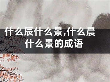 什么辰什么景,什么晨什么景的成语
