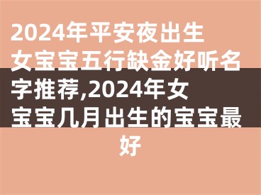 2024年平安夜出生女宝宝五行缺金好听名字推荐,2024年女宝宝几月出生的宝宝最好