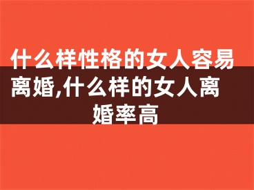 什么样性格的女人容易离婚,什么样的女人离婚率高