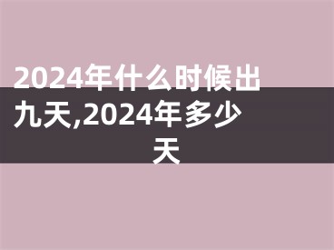 2024年什么时候出九天,2024年多少天