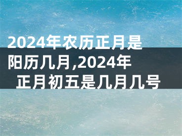 2024年农历正月是阳历几月,2024年正月初五是几月几号