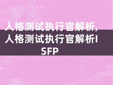 人格测试执行官解析,人格测试执行官解析ISFP