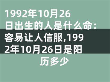 1992年10月26日出生的人是什么命：容易让人信服,1992年10月26日是阳历多少