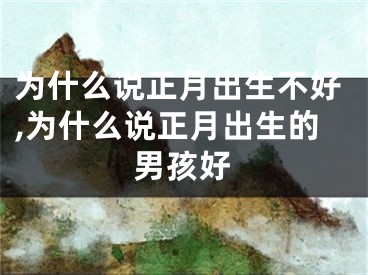 为什么说正月出生不好,为什么说正月出生的男孩好