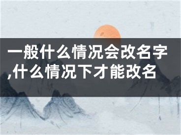 一般什么情况会改名字,什么情况下才能改名