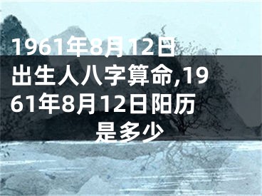 1961年8月12日出生人八字算命,1961年8月12日阳历是多少