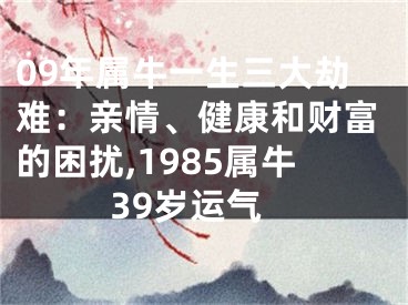 09年属牛一生三大劫难：亲情、健康和财富的困扰,1985属牛39岁运气