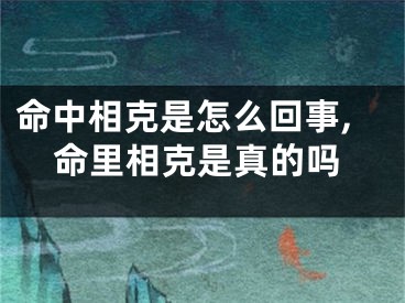 命中相克是怎么回事,命里相克是真的吗