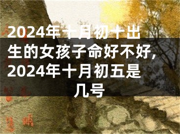 2024年十月初十出生的女孩子命好不好,2024年十月初五是几号