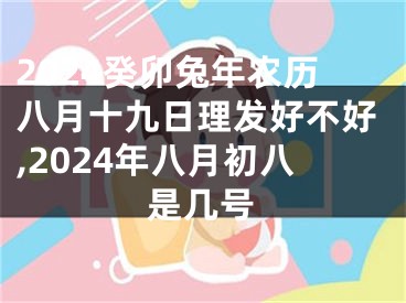 2024癸卯兔年农历八月十九日理发好不好,2024年八月初八是几号