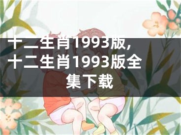 十二生肖1993版,十二生肖1993版全集下载