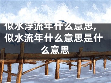 似水浮流年什么意思,似水流年什么意思是什么意思