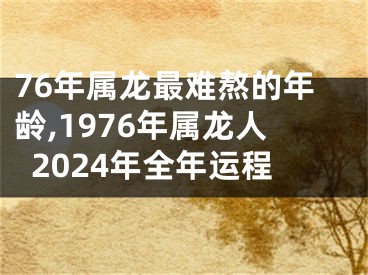 76年属龙最难熬的年龄,1976年属龙人2024年全年运程
