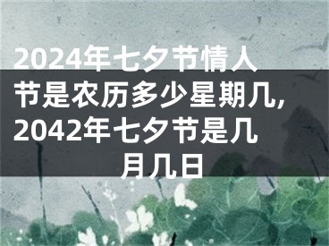 2024年七夕节情人节是农历多少星期几,2042年七夕节是几月几日
