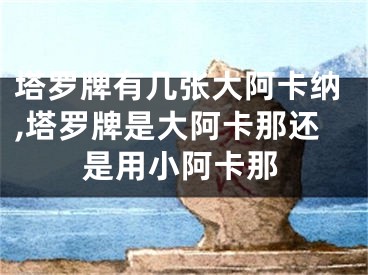 塔罗牌有几张大阿卡纳,塔罗牌是大阿卡那还是用小阿卡那