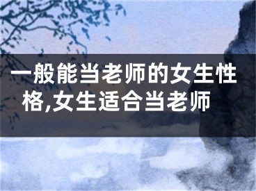 一般能当老师的女生性格,女生适合当老师