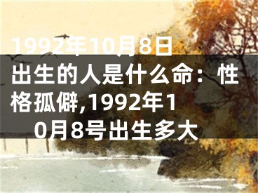 1992年10月8日出生的人是什么命：性格孤僻,1992年10月8号出生多大
