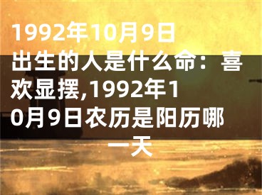 1992年10月9日出生的人是什么命：喜欢显摆,1992年10月9日农历是阳历哪一天