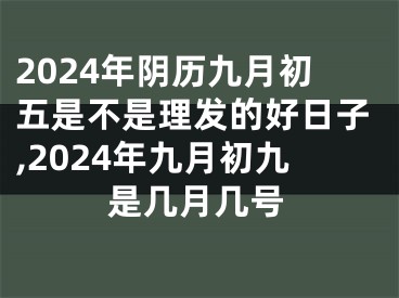 2024年阴历九月初五是不是理发的好日子,2024年九月初九是几月几号