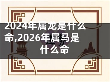 2024年属龙是什么命,2026年属马是什么命