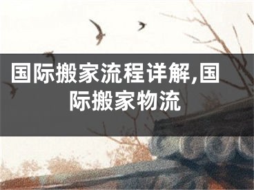国际搬家流程详解,国际搬家物流