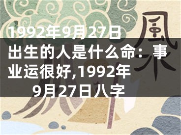 1992年9月27日出生的人是什么命：事业运很好,1992年9月27日八字
