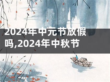 2024年中元节放假吗,2024年中秋节