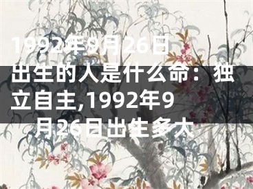 1992年9月26日出生的人是什么命：独立自主,1992年9月26日出生多大