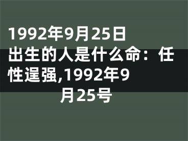 1992年9月25日出生的人是什么命：任性逞强,1992年9月25号