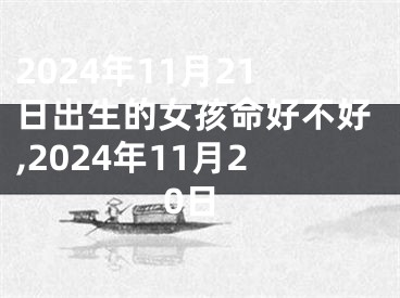 2024年11月21日出生的女孩命好不好,2024年11月20日
