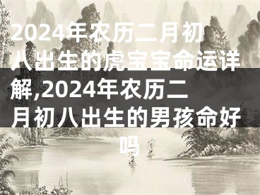2024年农历二月初八出生的虎宝宝命运详解,2024年农历二月初八出生的男孩命好吗