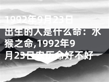 1992年9月23日出生的人是什么命：水猴之命,1992年9月23日农历命好不好