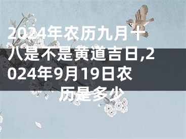 2024年农历九月十八是不是黄道吉日,2024年9月19日农历是多少