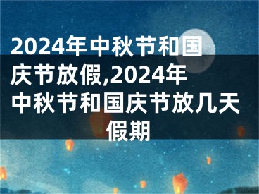 2024年中秋节和国庆节放假,2024年中秋节和国庆节放几天假期