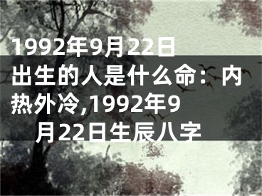 1992年9月22日出生的人是什么命：内热外冷,1992年9月22日生辰八字