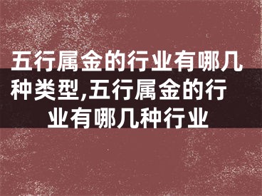 五行属金的行业有哪几种类型,五行属金的行业有哪几种行业
