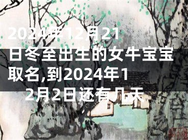 2024年12月21日冬至出生的女牛宝宝取名,到2024年12月2日还有几天