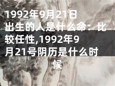 1992年9月21日出生的人是什么命：比较任性,1992年9月21号阴历是什么时候